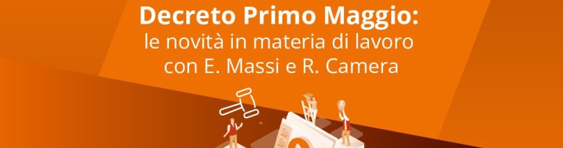 Decreto Primo Maggio: le novità in materia di lavoro con E. Massi e R. Camera